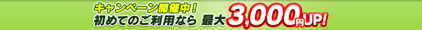 キャンペーン開催中！初めてのご利用なら最大3,000円UP！