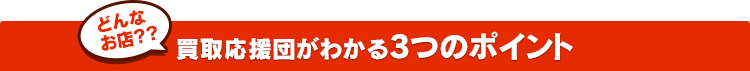 どんなお店？買取応援団がわかる3つのポイント