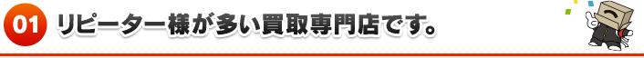 1 リピーター様が多い買取専門店です。