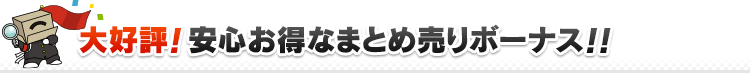 大好評！安心お得なまとめ売りボーナス！！